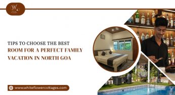 Tips To Choose the Best Room for a Perfect Family Vacation in North Goa